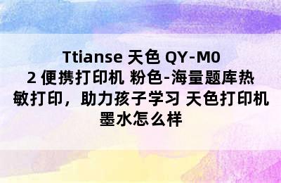 Ttianse 天色 QY-M02 便携打印机 粉色-海量题库热敏打印，助力孩子学习 天色打印机墨水怎么样